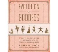 Evolution of Goddess: A Modern Girl's Guide to Activating Your Feminine Superpowers