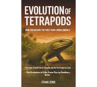 Evolution of Tetrapods: HOW FISH BECAME THE FIRST FOUR-LIMBED ANIMALS, From Lobe-Finned Fish to Tiktaalik and the First Steps on Land (The Evolution of Life: From Fins to Feathers)