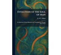 Evolution of the Soul of Man: Its Experiences During Migrations and Transmigrations Through Dense Forms