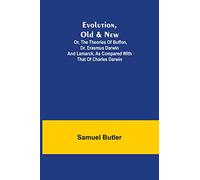Evolution, Old & New; Or, the Theories of Buffon, Dr. Erasmus Darwin and Lamarck, as compared with that of Charles Darwin