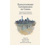 Evolutionary Governance in China: State-Society Relations under Authoritarianism: 20 (Harvard Contemporary China Series)