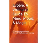 Evolve: A Woman's Guide To Mind, Mood, & Magic: A Transformational Guide Through The Menopause Journey