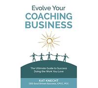 Evolve Your Coaching Business: The Ultimate Guide to Success Doing the Work You Love