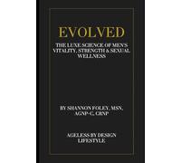 Evolved: The Luxe Science of Men’s Vitality, Strength & Sexual Wellness: A revolutionary guide to hormonal, sexual, and physical optimization for the modern man (Ageless by Design Lifestyle)