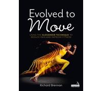 Evolved to Move : Using the Alexander Technique to Reduce Pain and Improve Fitness