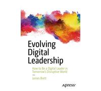 Evolving Digital Leadership: How to Be a Digital Leader in Tomorrow’s Disruptive World