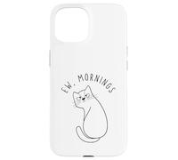 Ew Morning White Cat Sitting with Sad Face Not a Morning Cat Case for iPhone 15