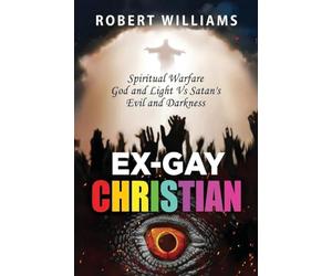 Ex-Gay Christian: Spiritual Warfare God and Light Vs Satan's Evil and Darkness: 1 (True Story)