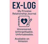 EX-LOG: My Private Relationship Journal: Uncensored. Unforgettable. Unforsaleable.
