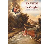 EX VOTO Le Origini: Storia e Arte delle Offerte Votive dall'Antico Egitto al Barocco Europeo (Ex Voto - Storia, Arte e Devozione Popolare)