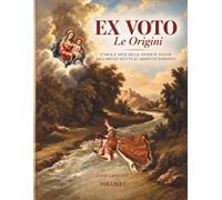 EX VOTO Le Origini: Storia e Arte delle Offerte Votive dall'Antico Egitto al Barocco Europeo (Ex Voto - Storia, Arte e Devozione Popolare)