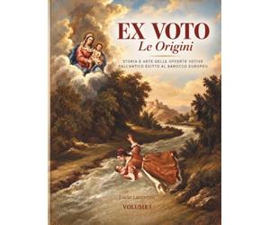 EX VOTO Le Origini: Storia e Arte delle Offerte Votive dall'Antico Egitto al Barocco Europeo (Ex Voto - Storia, Arte e Devozione Popolare)