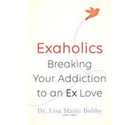 Exaholics: Breaking Your Addiction to a Lost Love: Breaking Your Addiction to an Ex Love