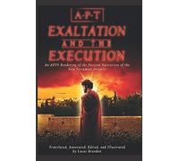 Exaltation and the Execution: An APT© Rendering of the Passion Narrative of the New Testament Gospels (American Poetic Translation)