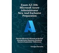 Exam AZ-104: Microsoft Azure Administrator New And Exclusive Preparation: Pass the Official AZ-104 exam on the First Attempt (Latest Questions, Detailed & Exclusive Explanation + References)