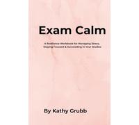 Exam Calm: A Resilience Workbook for Managing Stress, Staying Focused & Succeeding in Your Studies