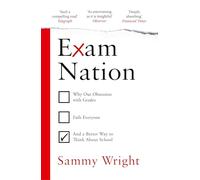 Exam Nation: Why Our Obsession with Grades Fails Everyone - and a Better Way to Think About School