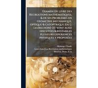 Examen dv livre des Recreations mathematiqves, & de ses problemes en geometrie mechanique, optique & catoptrique [du J. Leurechon] Où sont aussi ... plusieurs experiences physiques y proposées
