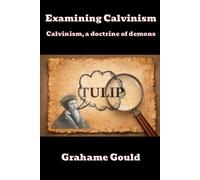 Examining Calvinism: Calvinism, a doctrine of demons