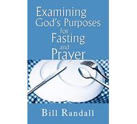 Examining God's Purposes for Fasting and Prayer: Bringing our understanding and motives in line with the Word to ensure effectiveness