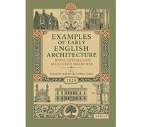 Examples of Early English Architecture, with Details and Measured Drawings: A 1924 Boston Architectural Club Survey of Gothic, Tudor, Jacobean, and ... in Photographs and Measured Drawings