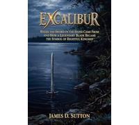 Excalibur: Where the Sword in the Stone Came From and How a Legendary Blade Became the Symbol of Rightful Kingship (Legends Revisited)