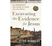 Excavating the Evidence for Jesus : The Archaeology and History of Christ and the Gospels
