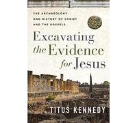 Excavating the Evidence for Jesus : The Archaeology and History of Christ and the Gospels