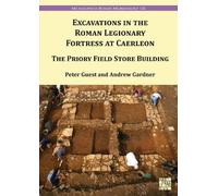 Excavation in the Roman Legionary Fortress at Caerleon: The Priory Field Store, 2007-2010 (Archaeopress Roman Archaeology)