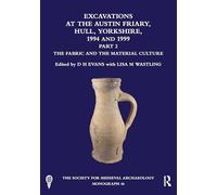 Excavations at the Austin Friary, Hull, Yorkshire, 1994 and 1999, Part 2: The Fabric and the Material Culture (The Society for Medieval Archaeology Monographs)