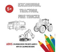 Excavators, Tractors, Fire Trucks: An ADHD Coloring Book for Boys Aged 5+ with 50 Calming Designs