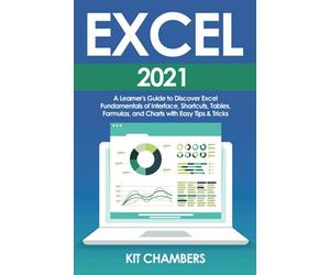 Excel 2021: A Learner's Guide to Discover Excel Fundamentals of Interface, Shortcuts, Tables, Formulas, and Charts with Easy Tips & Tricks