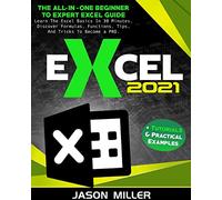 Excel 2021: The All-In-One Beginner To Expert Excel Guide. Learn The Excel Basics In 30 Minutes, Discover Formulas, Functions, Tips, And Tricks To Become a PRO. + Tutorials & Practical Examples
