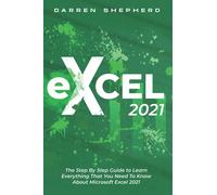 Excel 2021: The Step By Step Guide to Learn Everything That You Need To Know About Microsoft Excel 2021