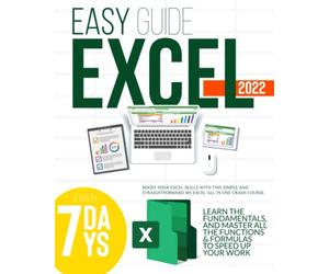 EXCEL 2022: Boost Your Excel Skills with This Simple and Straightforward MS Excel All in One Crash Course. Learn the Fundamentals, And Master All the Functions & Formulas to Speed Up Your Work