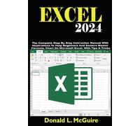 EXCEL 2024: The Complete Step By Step Instruction Manual With Illustrations To Help Beginners And Seniors Master Formula, Chart On Microsoft Excel. With Tips & Tricks