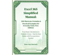 Excel 365 Simplified Manual: 200 Shortcuts, Formulas & Practical Examples for Everyday Tasks (New Edition): From Basic Calculations to Dynamic Arrays - Step-by-Step Guides with No experience Needed