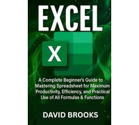 Excel: A Complete Beginner’s Guide to Mastering spread sheet for Maximum Productivity, Efficiency, and Practical Use of All Formulas & Functions