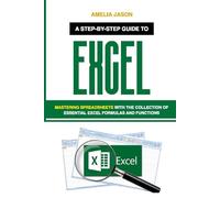 Excel: A Step-by-Step Guide to Mastering Spreadsheets with the Collection of Essential Excel Formulas and Functions