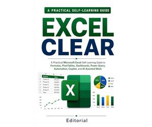 Excel Clear: A Practical Microsoft Excel Self-Learning Guide to Formulas, PivotTables, Dashboards, Power Query, Automation, Copilot, and AI-Assisted Work