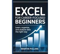 Excel for Career-Focused Beginners: Learn, Organize, and Analyze Data the Right Way