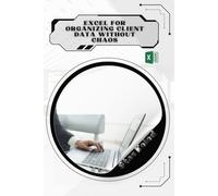 Excel for Organizing Client Data Without Chaos: Your Road from Novice to Skilled Professional