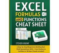 Excel Formulas And Functions Cheat Sheet: A Step-by-Step Blueprint to Building Real-World Spreadsheet Skills-From Clueless to Confident in 30 Days (Visuals Included)