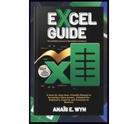 EXCEL GUIDE: The Infallible Resource to Spreadsheet Excellence: A Step-by-Step User-Friendly Manual to Becoming a Data Savant, Polished for Beginners, Experts, and Everyone in Between