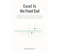 Excel Is the Front End: A Comprehensive Guide: Why Excel Survives Every Wave of Technology, and How to Turn It into a Scalable Financial Application