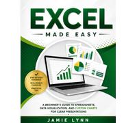 EXCEL MADE EASY!: A Beginner's Guide to Spreadsheets, Data Visualization, and Custom Charts for Clear Presentations