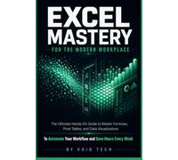 Excel Mastery for the Modern Workplace: The Ultimate Hands-On Guide to Master Formulas, Pivot Tables, and Data Visualizations to Automate Your Workflow and Save Hours Every Week