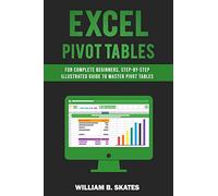 Excel Pivot Tables: For Complete Beginners, Step-By-Step Illustrated Guide to Master Pivot Tables