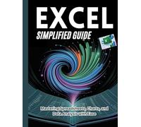 EXCEL SIMPLIFIED GUIDE: Mastering Spreadsheets, Charts, and Data Analysis with Ease