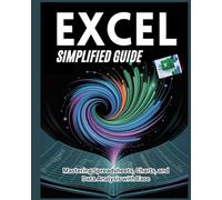 EXCEL SIMPLIFIED GUIDE: Mastering Spreadsheets, Charts, and Data Analysis with Ease